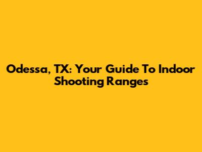 Odessa, TX: Your Guide To Indoor Shooting Ranges