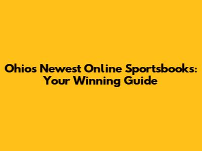 Ohio's Newest Online Sportsbooks: Your Winning Guide