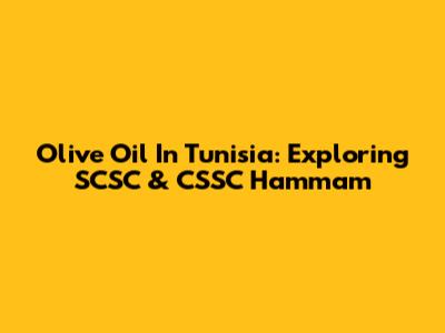 Olive Oil In Tunisia: Exploring SCSC & CSSC Hammam