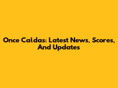Once Caldas: Latest News, Scores, And Updates
