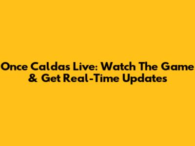 Once Caldas Live: Watch The Game & Get Real-Time Updates