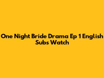 One Night Bride Drama Ep 1 English Subs Watch