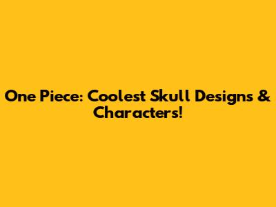One Piece: Coolest Skull Designs & Characters!