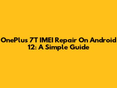 OnePlus 7T IMEI Repair On Android 12: A Simple Guide