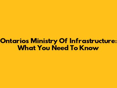 Ontario's Ministry Of Infrastructure: What You Need To Know
