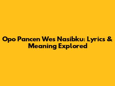 Opo Pancen Wes Nasibku: Lyrics & Meaning Explored