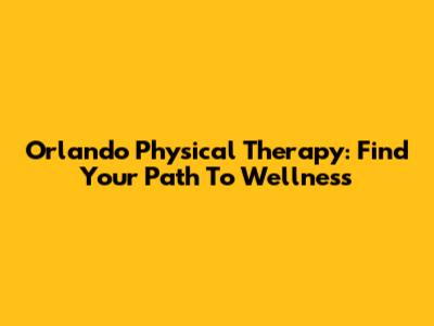 Orlando Physical Therapy: Find Your Path To Wellness