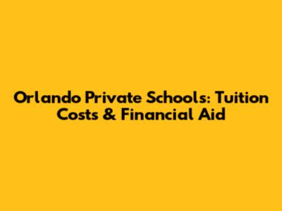 Orlando Private Schools: Tuition Costs & Financial Aid