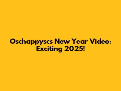 Oschappysc's New Year Video: Exciting 2025!