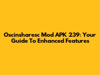 Oscinsharesc Mod APK 239: Your Guide To Enhanced Features