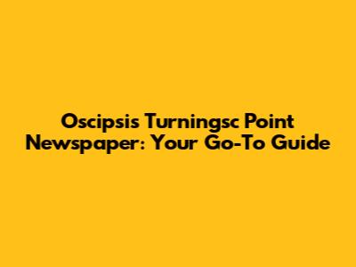 Oscipsi's Turningsc Point Newspaper: Your Go-To Guide