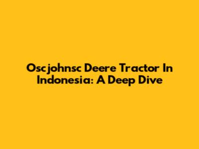 Oscjohnsc Deere Tractor In Indonesia: A Deep Dive