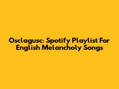 Osclagusc: Spotify Playlist For English Melancholy Songs