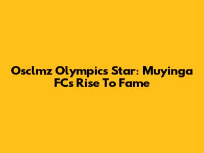 Osclmz Olympics Star: Muyinga FC's Rise To Fame