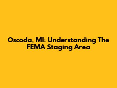 Oscoda, MI: Understanding The FEMA Staging Area