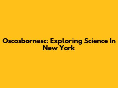Oscosbornesc: Exploring Science In New York