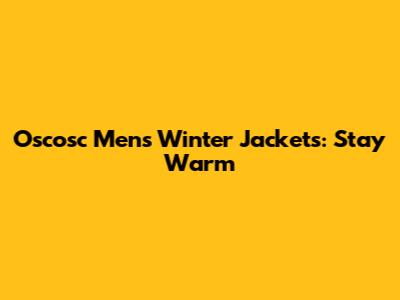 Oscosc Men's Winter Jackets: Stay Warm