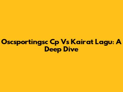Oscsportingsc Cp Vs Kairat Lagu: A Deep Dive