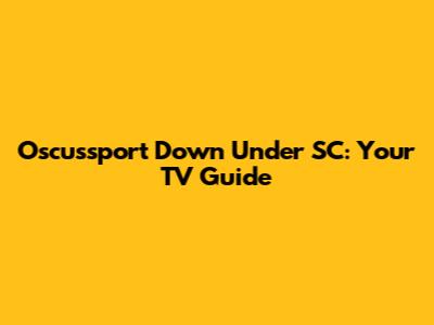 Oscussport Down Under SC: Your TV Guide