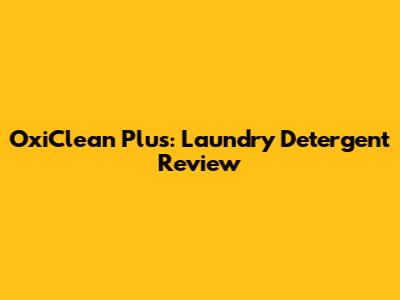 OxiClean Plus: Laundry Detergent Review