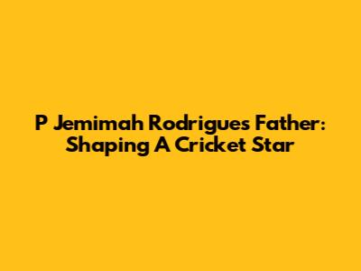 P Jemimah Rodrigues' Father: Shaping A Cricket Star