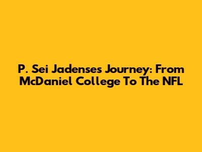P. Sei Jadense's Journey: From McDaniel College To The NFL