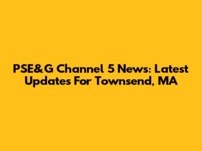PSE&G Channel 5 News: Latest Updates For Townsend, MA