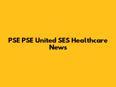 PSE PSE United SES Healthcare News