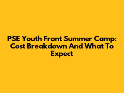 PSE Youth Front Summer Camp: Cost Breakdown And What To Expect
