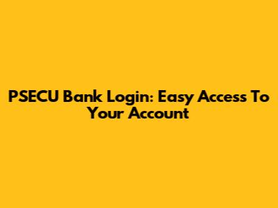 PSECU Bank Login: Easy Access To Your Account