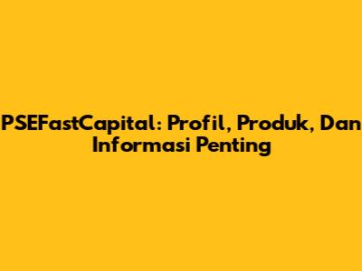 PSEFastCapital: Profil, Produk, Dan Informasi Penting