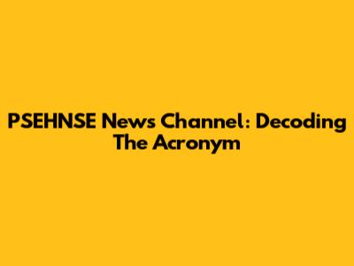 PSEHNSE News Channel: Decoding The Acronym