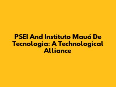 PSEI And Instituto Mauá De Tecnologia: A Technological Alliance
