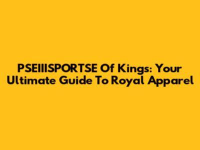 PSEIIISPORTSE Of Kings: Your Ultimate Guide To Royal Apparel