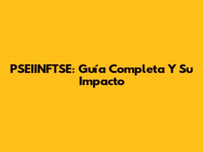 PSEIINFTSE: Guía Completa Y Su Impacto