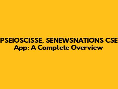 PSEIOSCISSE, SENEWSNATIONS CSE App: A Complete Overview