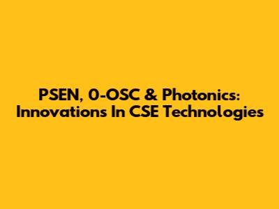 PSEN, 0-OSC & Photonics: Innovations In CSE Technologies