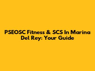 PSEOSC Fitness & SCS In Marina Del Rey: Your Guide