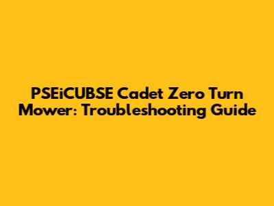 PSEiCUBSE Cadet Zero Turn Mower: Troubleshooting Guide