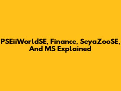 PSEiiWorldSE, Finance, SeyaZooSE, And MS Explained