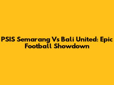 PSIS Semarang Vs Bali United: Epic Football Showdown