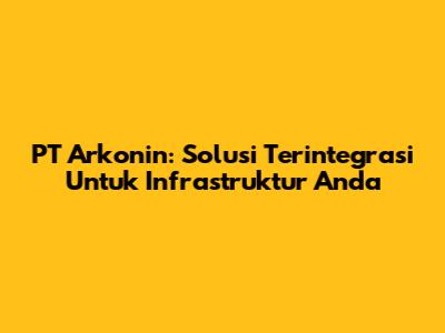 PT Arkonin: Solusi Terintegrasi Untuk Infrastruktur Anda