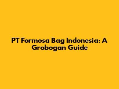 PT Formosa Bag Indonesia: A Grobogan Guide