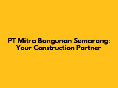 PT Mitra Bangunan Semarang: Your Construction Partner