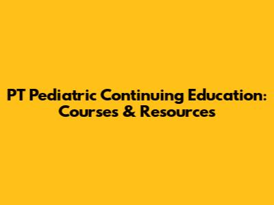 PT Pediatric Continuing Education: Courses & Resources