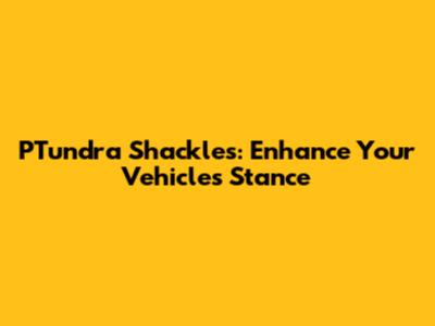 PTundra Shackles: Enhance Your Vehicle's Stance