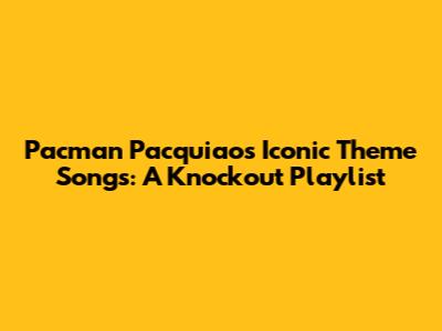 Pacman Pacquiao's Iconic Theme Songs: A Knockout Playlist
