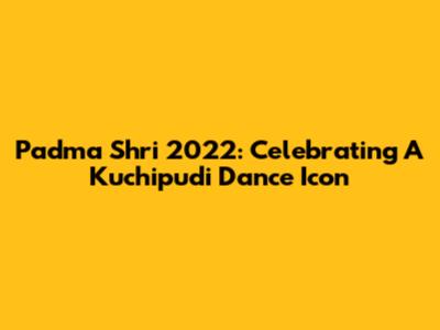 Padma Shri 2022: Celebrating A Kuchipudi Dance Icon