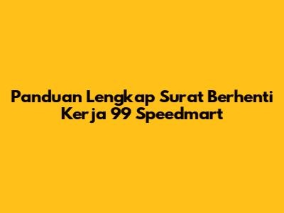 Panduan Lengkap Surat Berhenti Kerja 99 Speedmart