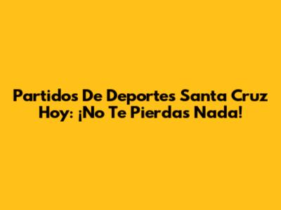 Partidos De Deportes Santa Cruz Hoy: ¡No Te Pierdas Nada!